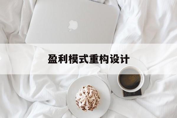 盈利模式重构设计(盈利模式重构设计方案)荆州市